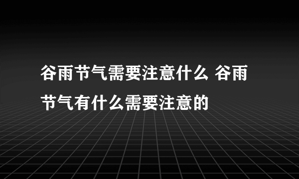 谷雨节气需要注意什么 谷雨节气有什么需要注意的