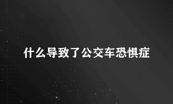 什么导致了公交车恐惧症