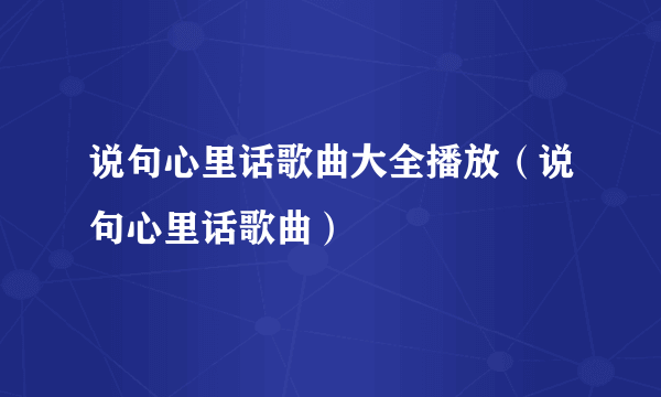 说句心里话歌曲大全播放（说句心里话歌曲）