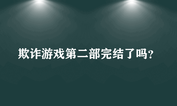 欺诈游戏第二部完结了吗？