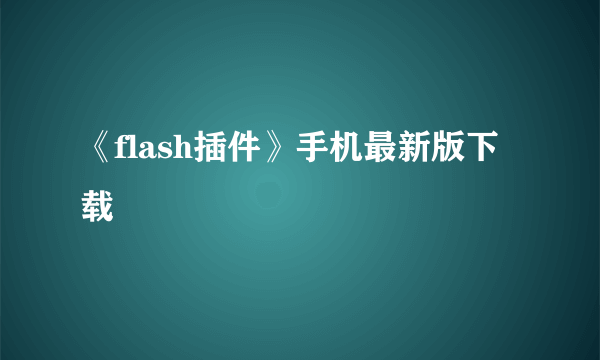 《flash插件》手机最新版下载