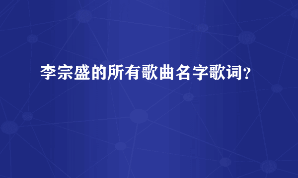 李宗盛的所有歌曲名字歌词？