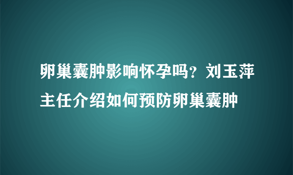 卵巢囊肿影响怀孕吗？刘玉萍主任介绍如何预防卵巢囊肿