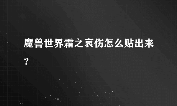 魔兽世界霜之哀伤怎么贴出来？