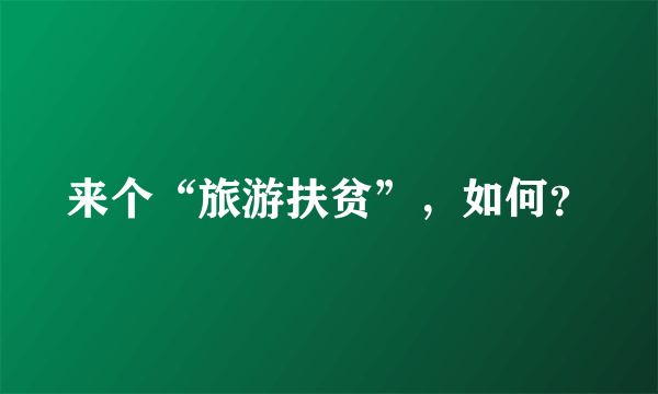 来个“旅游扶贫”，如何？