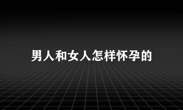 男人和女人怎样怀孕的