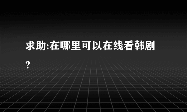 求助:在哪里可以在线看韩剧？