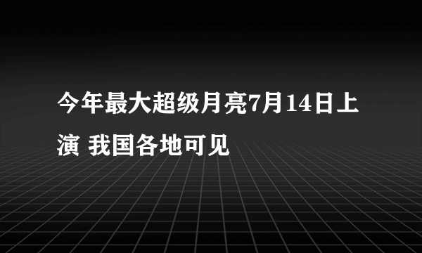 今年最大超级月亮7月14日上演 我国各地可见