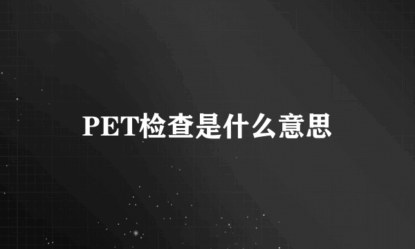 PET检查是什么意思