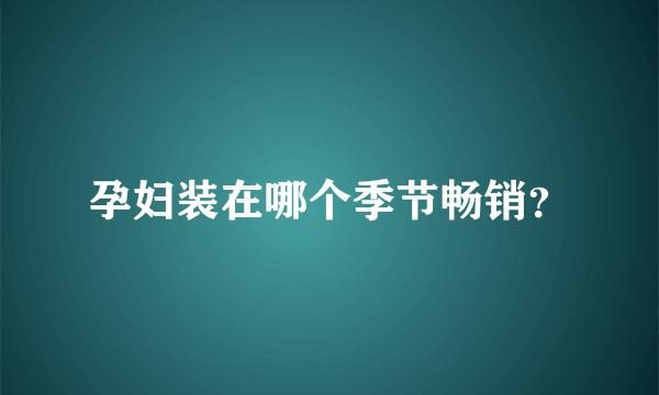 孕妇装在哪个季节畅销？