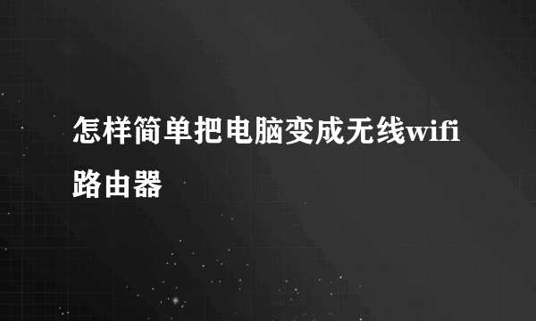 怎样简单把电脑变成无线wifi路由器