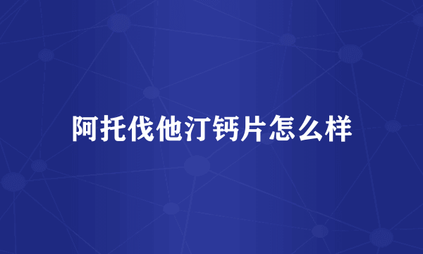 阿托伐他汀钙片怎么样