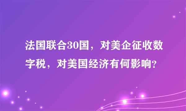 法国联合30国，对美企征收数字税，对美国经济有何影响？