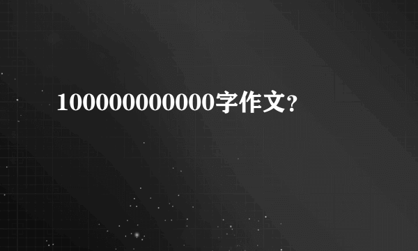 100000000000字作文？