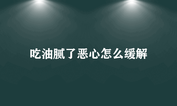 吃油腻了恶心怎么缓解