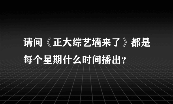 请问《正大综艺墙来了》都是每个星期什么时间播出？