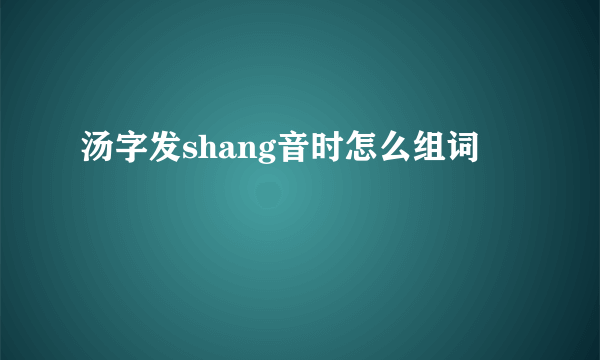 汤字发shang音时怎么组词