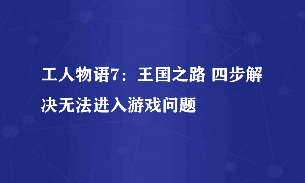 工人物语7：王国之路 四步解决无法进入游戏问题