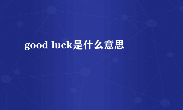 good luck是什么意思