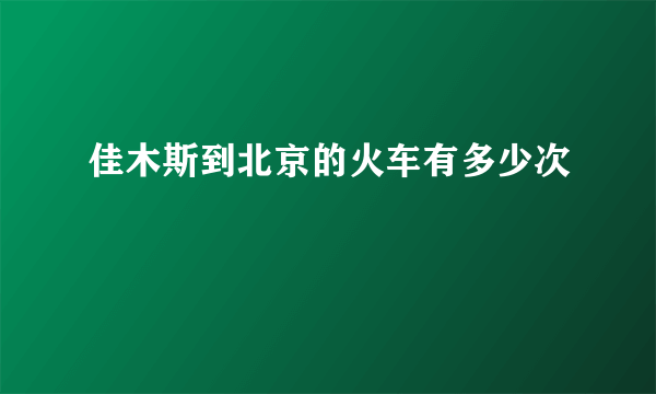 佳木斯到北京的火车有多少次