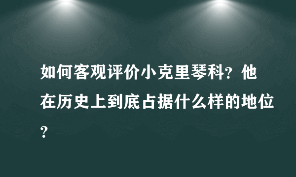 如何客观评价小克里琴科？他在历史上到底占据什么样的地位？