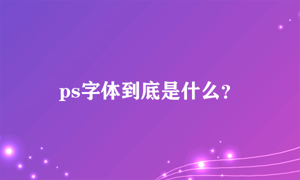 ps字体到底是什么？