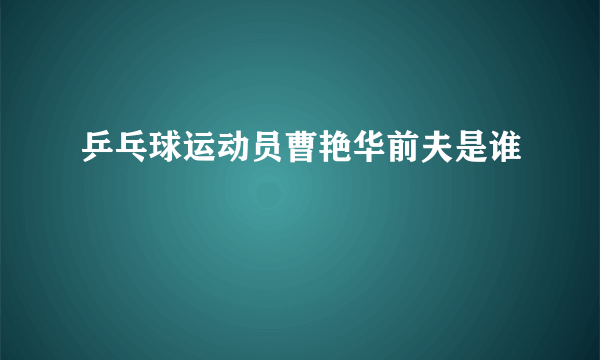 乒乓球运动员曹艳华前夫是谁