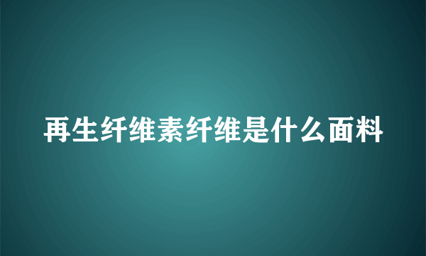 再生纤维素纤维是什么面料