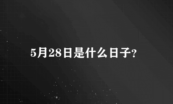 5月28日是什么日子？