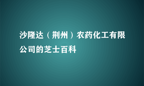 沙隆达（荆州）农药化工有限公司的芝士百科