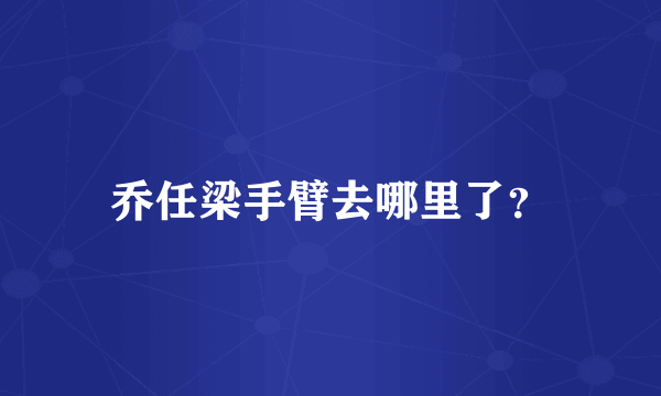 乔任梁手臂去哪里了？