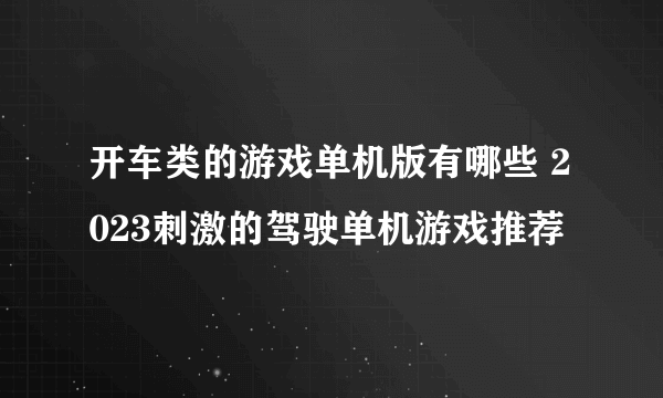 开车类的游戏单机版有哪些 2023刺激的驾驶单机游戏推荐