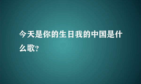 今天是你的生日我的中国是什么歌？