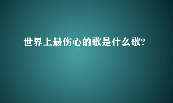 世界上最伤心的歌是什么歌?