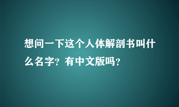 想问一下这个人体解剖书叫什么名字？有中文版吗？