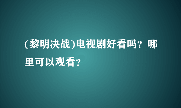 (黎明决战)电视剧好看吗？哪里可以观看？