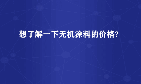 想了解一下无机涂料的价格?