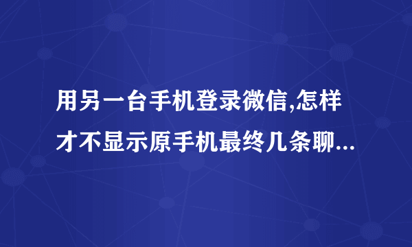 用另一台手机登录微信,怎样才不显示原手机最终几条聊天记录?