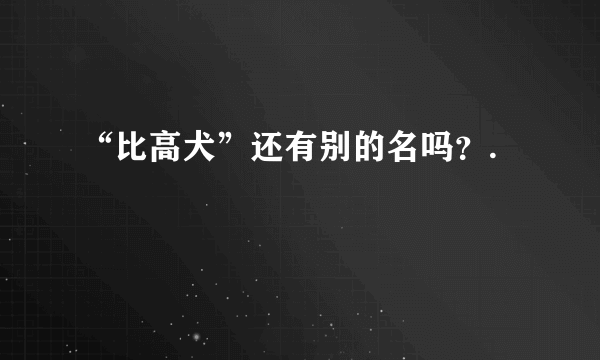 “比高犬”还有别的名吗？.