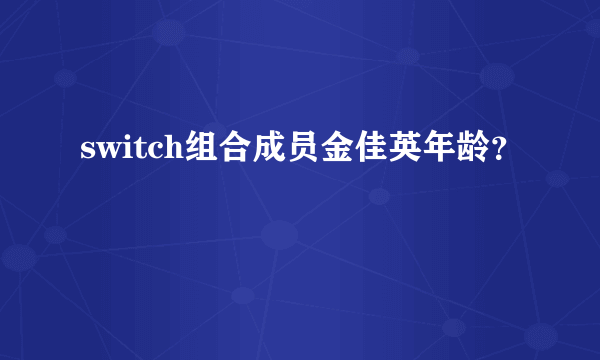 switch组合成员金佳英年龄？