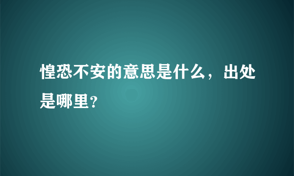 惶恐不安的意思是什么，出处是哪里？