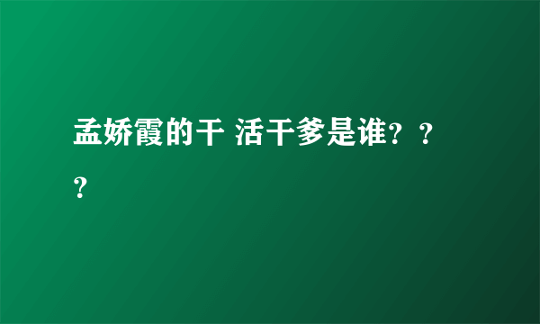 孟娇霞的干 活干爹是谁？？？