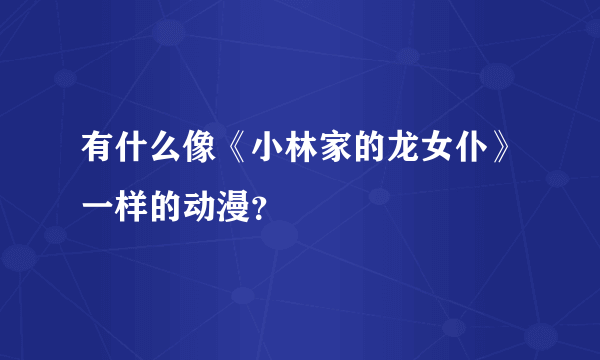 有什么像《小林家的龙女仆》一样的动漫？