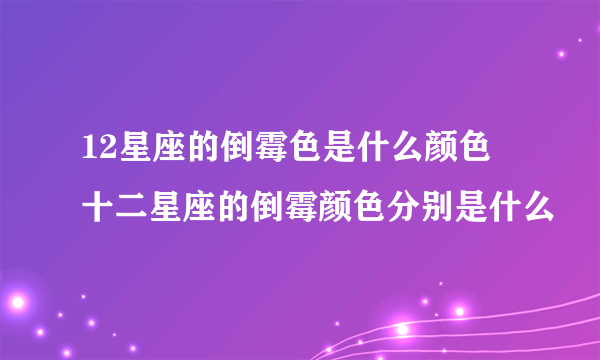 12星座的倒霉色是什么颜色 十二星座的倒霉颜色分别是什么