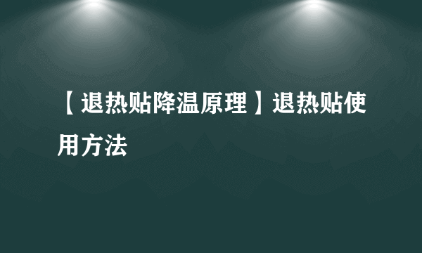 【退热贴降温原理】退热贴使用方法