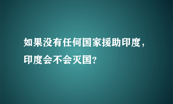 如果没有任何国家援助印度，印度会不会灭国？