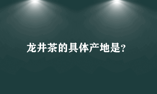 龙井茶的具体产地是？