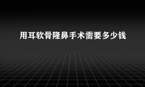 用耳软骨隆鼻手术需要多少钱