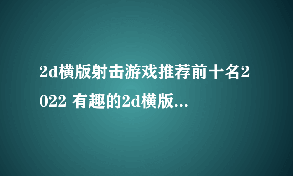 2d横版射击游戏推荐前十名2022 有趣的2d横版射击游戏排行榜