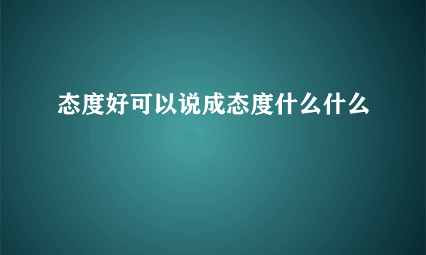 态度好可以说成态度什么什么